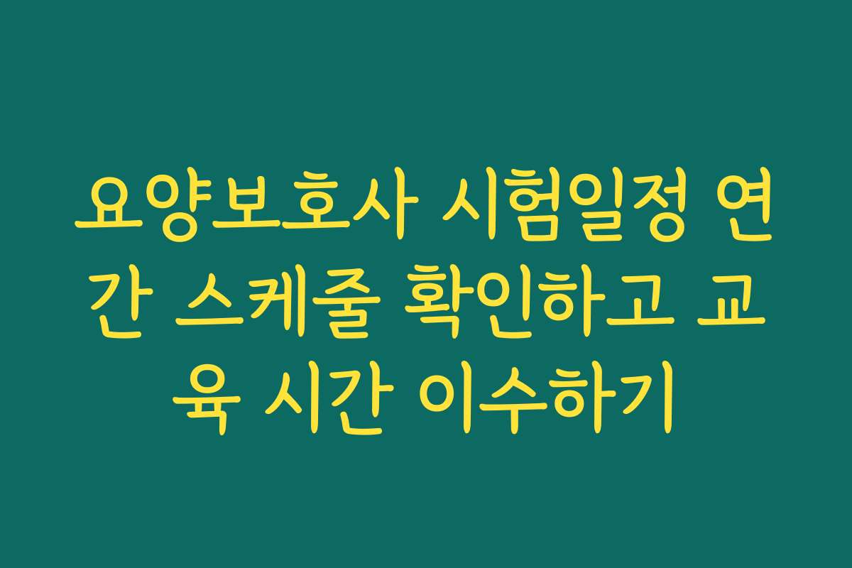 요양보호사 시험일정 연간 스케줄 확인하고 교육 시간 이수하기