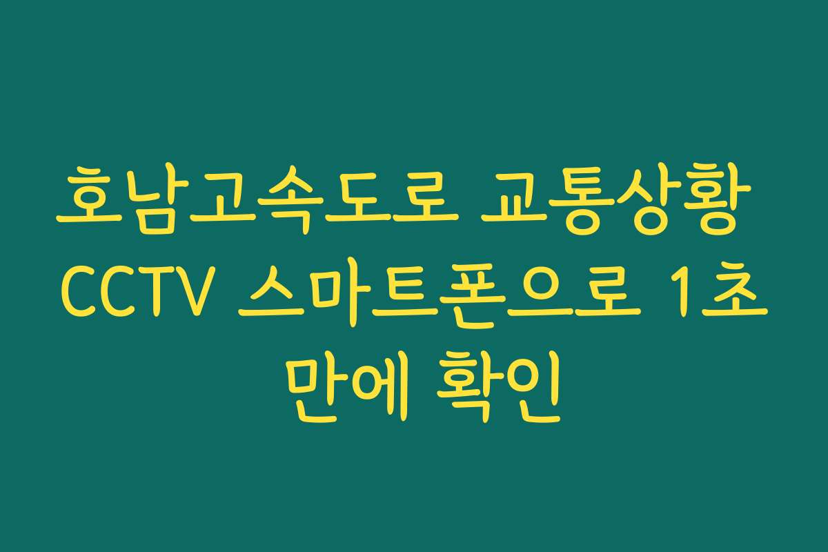 호남고속도로 교통상황 CCTV 스마트폰으로 1초 만에 확인