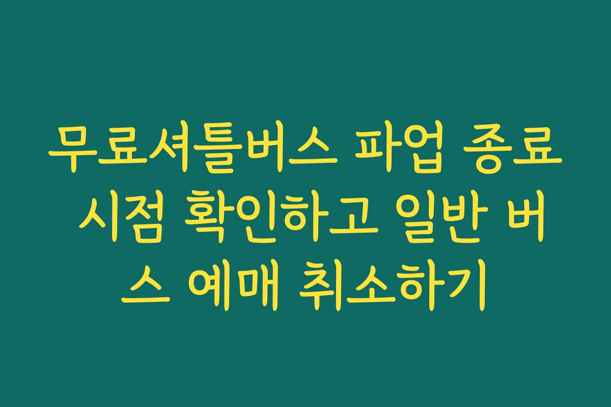 무료셔틀버스 파업 종료 시점 확인하고 일반 버스 예매 취소하기
