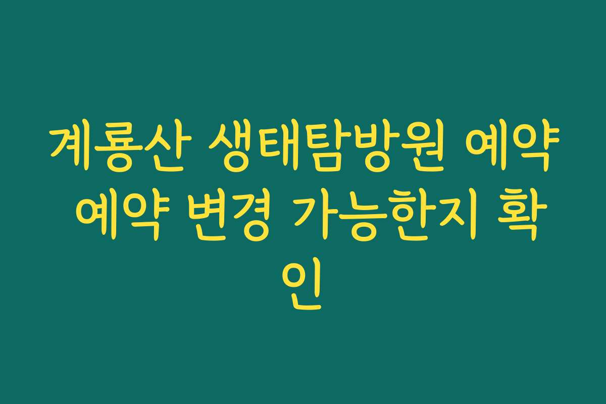 계룡산 생태탐방원 예약 예약 변경 가능한지 확인