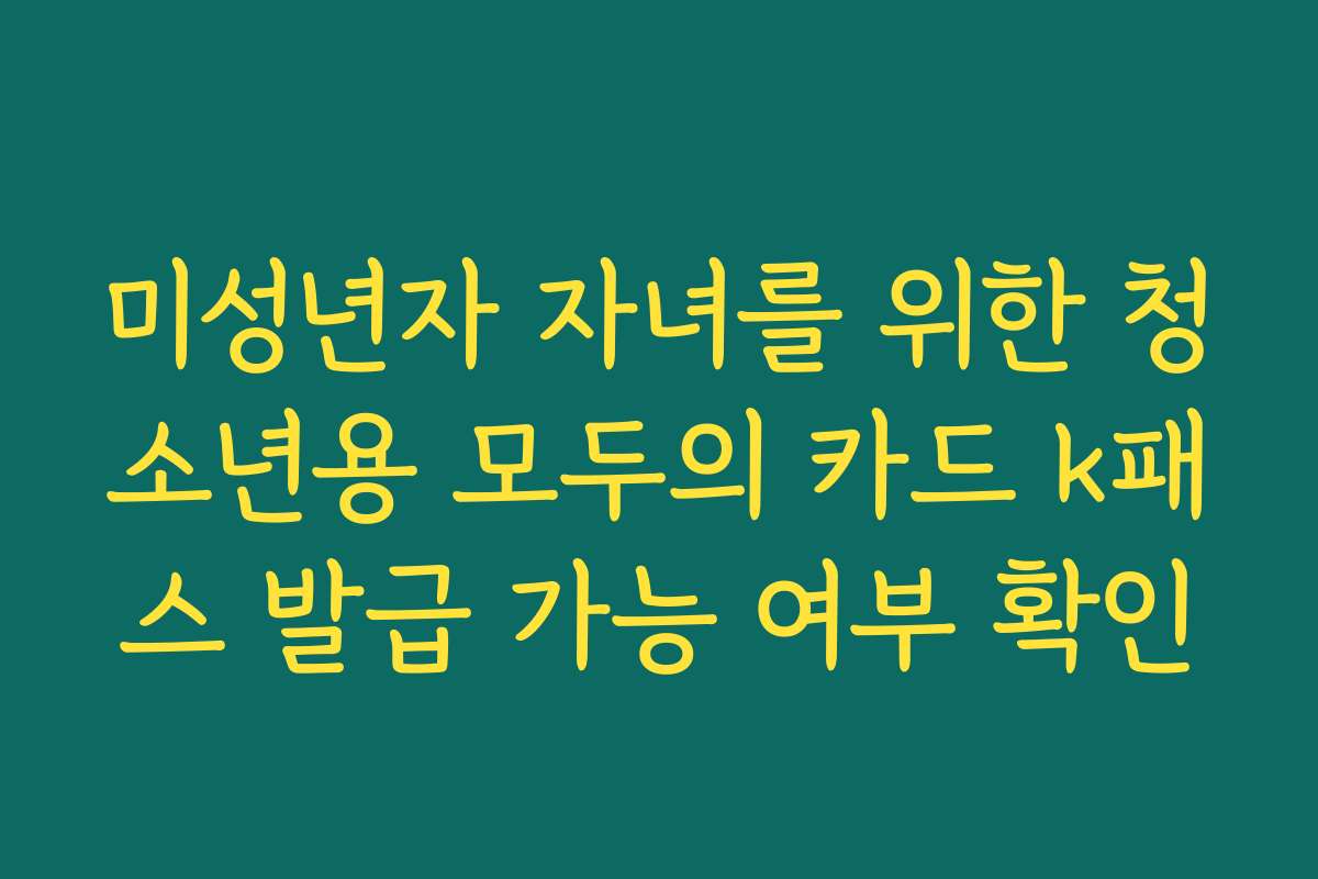 미성년자 자녀를 위한 청소년용 모두의 카드 k패스 발급 가능 여부 확인