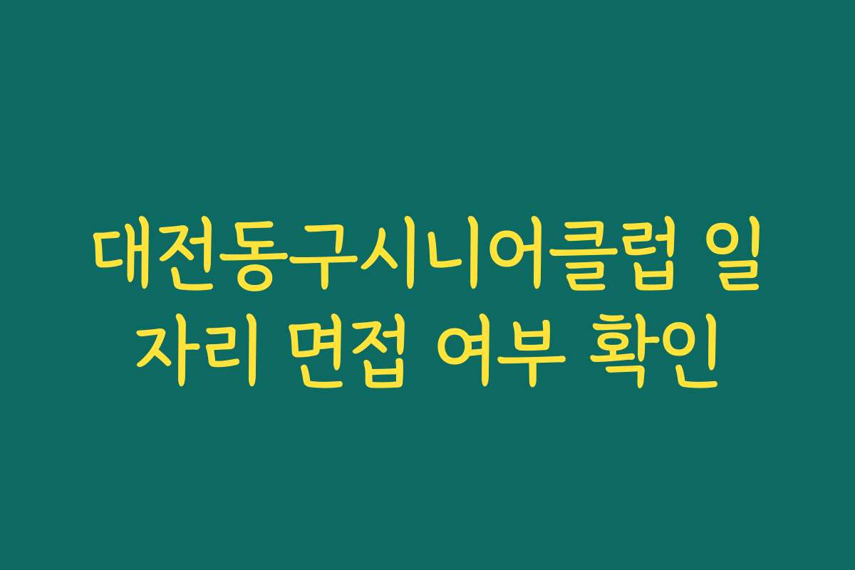 대전동구시니어클럽 일자리 면접 여부 확인