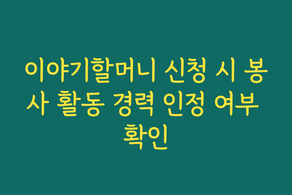 이야기할머니 신청 시 봉사 활동 경력 인정 여부 확인