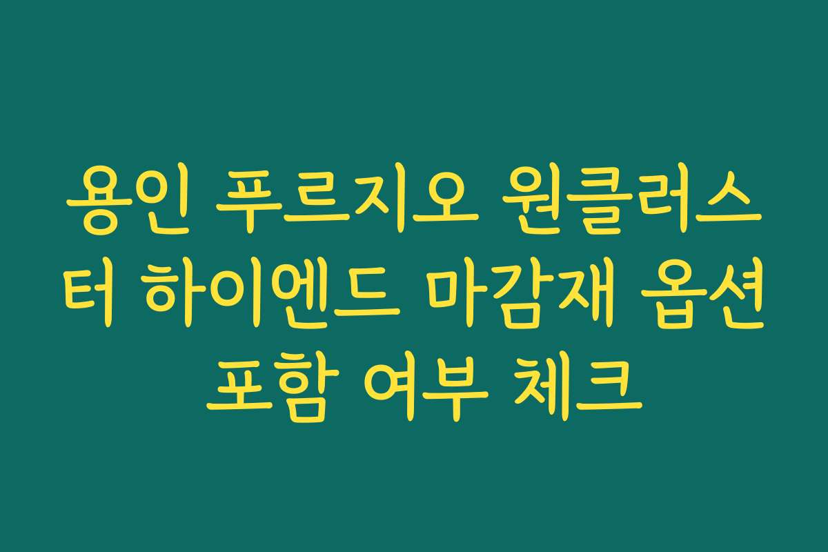 용인 푸르지오 원클러스터 하이엔드 마감재 옵션 포함 여부 체크