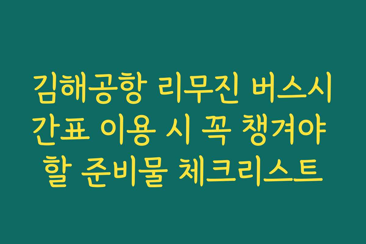 김해공항 리무진 버스시간표 이용 시 꼭 챙겨야 할 준비물 체크리스트