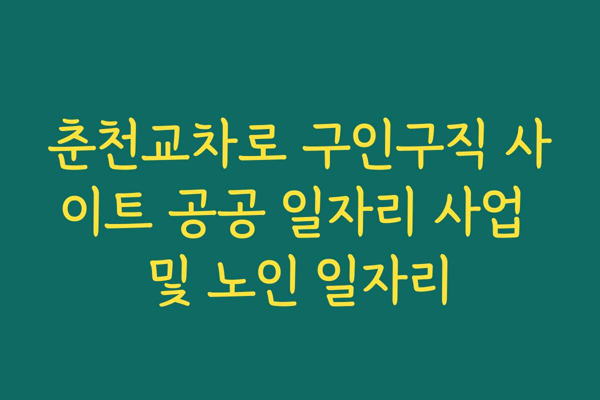 춘천교차로 구인구직 사이트 공공 일자리 사업 및 노인 일자리