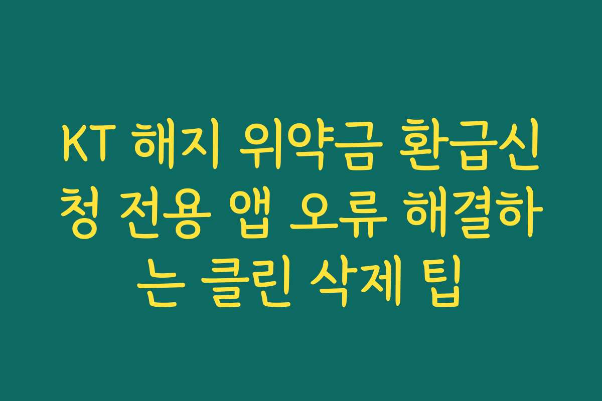 KT 해지 위약금 환급신청 전용 앱 오류 해결하는 클린 삭제 팁