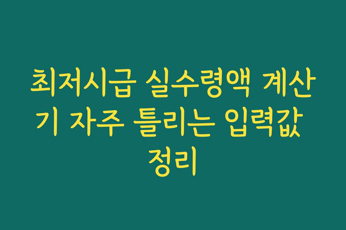 최저시급 실수령액 계산기 자주 틀리는 입력값 정리