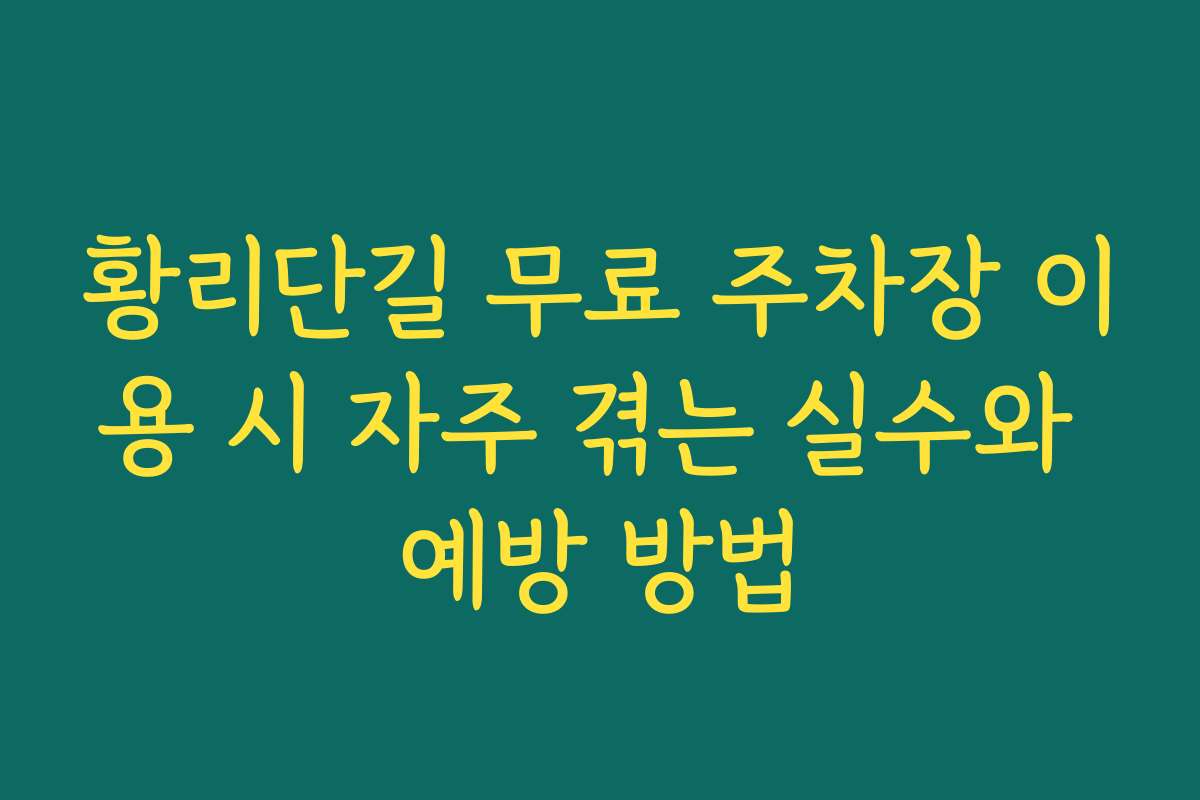 황리단길 무료 주차장 이용 시 자주 겪는 실수와 예방 방법