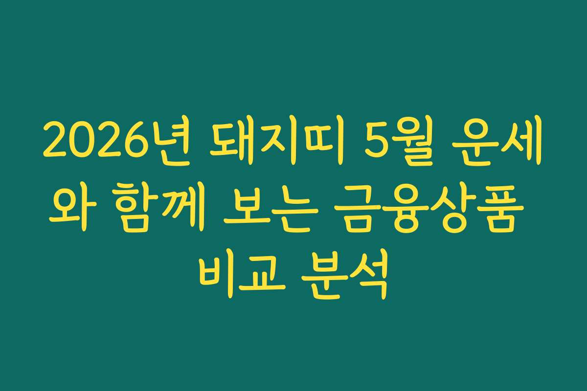 2026년 돼지띠 5월 운세와 함께 보는 금융상품 비교 분석