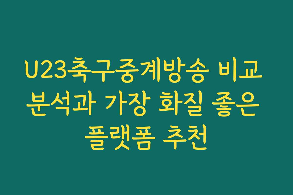 U23축구중계방송 비교 분석과 가장 화질 좋은 플랫폼 추천