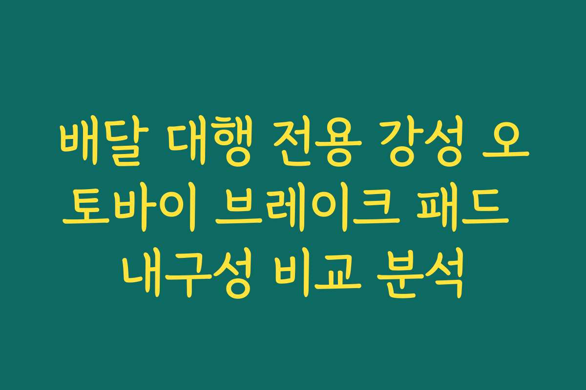 배달 대행 전용 강성 오토바이 브레이크 패드 내구성 비교 분석