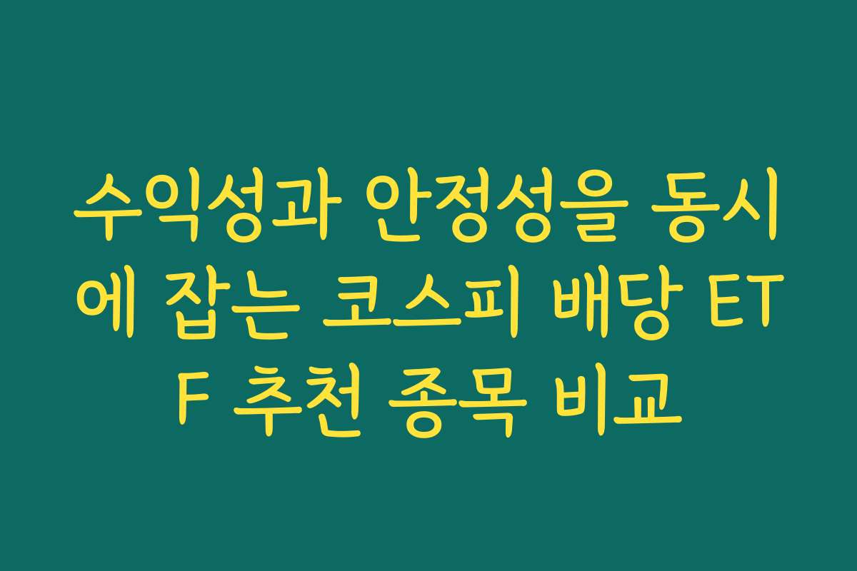 수익성과 안정성을 동시에 잡는 코스피 배당 ETF 추천 종목 비교