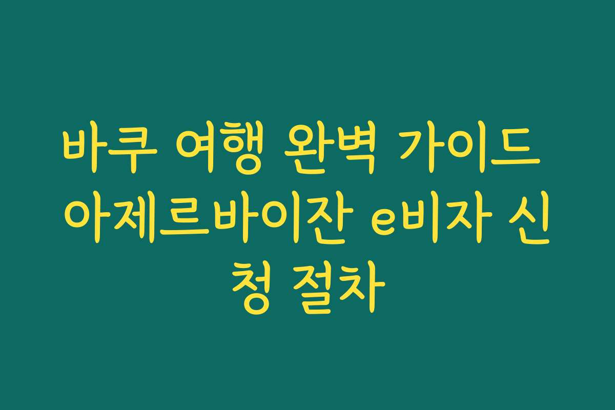 바쿠 여행 완벽 가이드 아제르바이잔 e비자 신청 절차