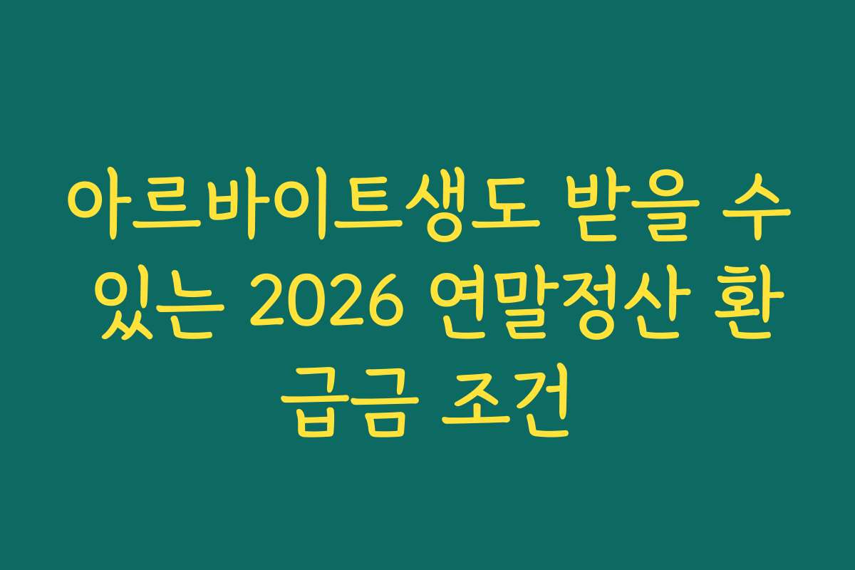 아르바이트생도 받을 수 있는 2026 연말정산 환급금 조건
