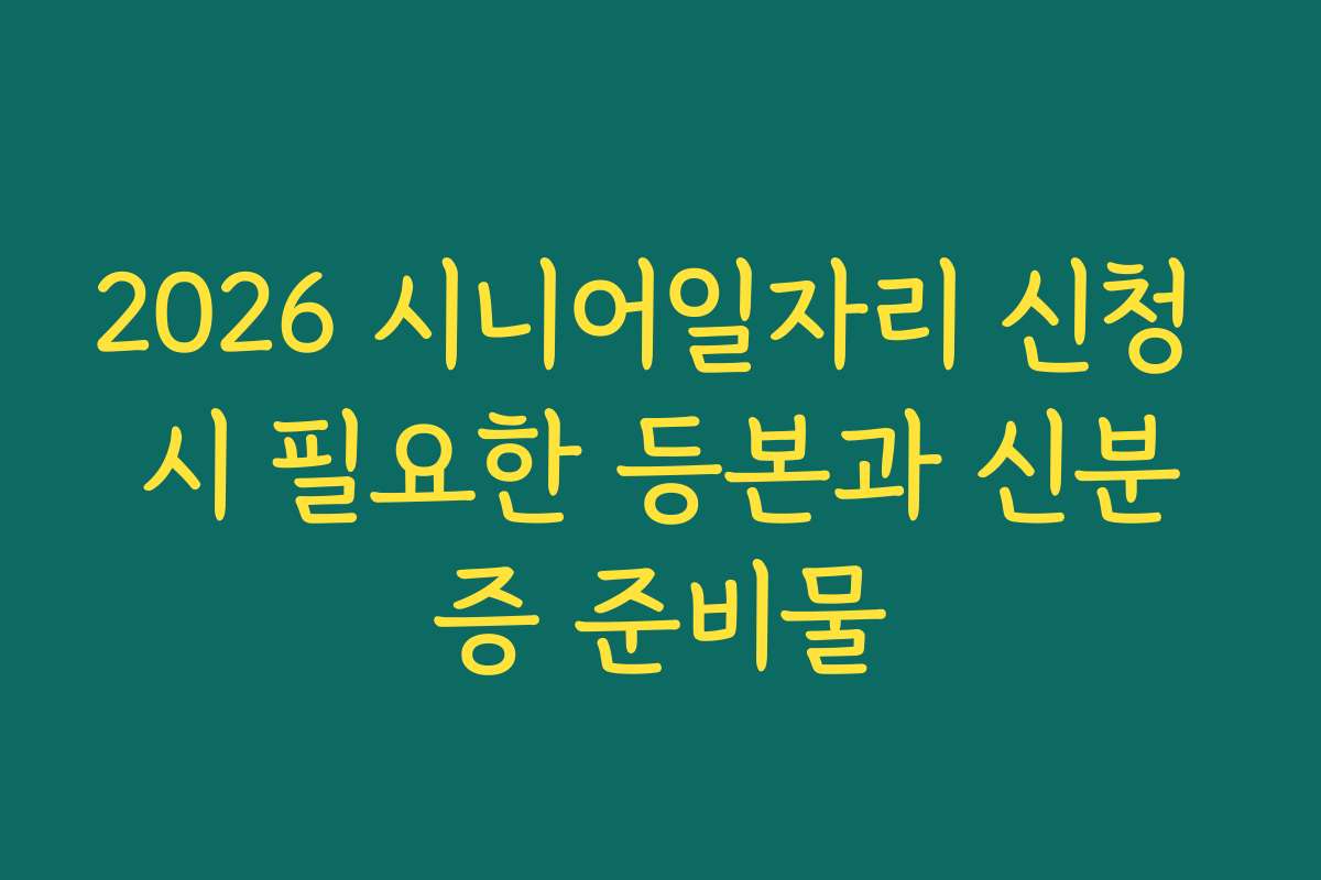 2026 시니어일자리 신청 시 필요한 등본과 신분증 준비물