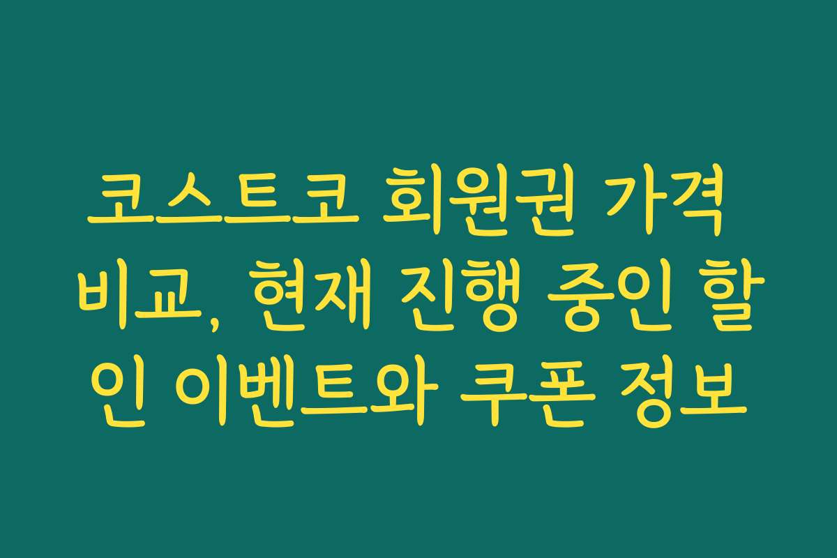 코스트코 회원권 가격 비교, 현재 진행 중인 할인 이벤트와 쿠폰 정보