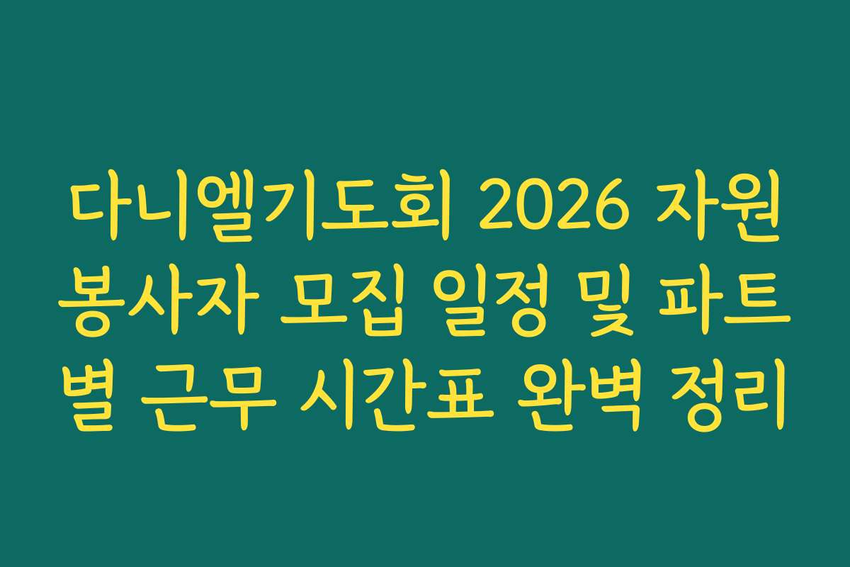 다니엘기도회 2026 자원봉사자 모집 일정 및 파트별 근무 시간표 완벽 정리