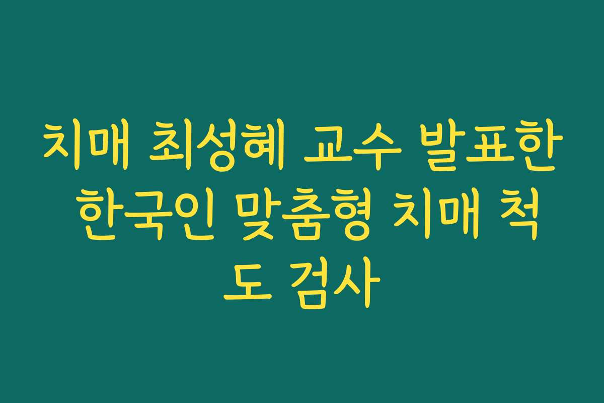 치매 최성혜 교수 발표한 한국인 맞춤형 치매 척도 검사