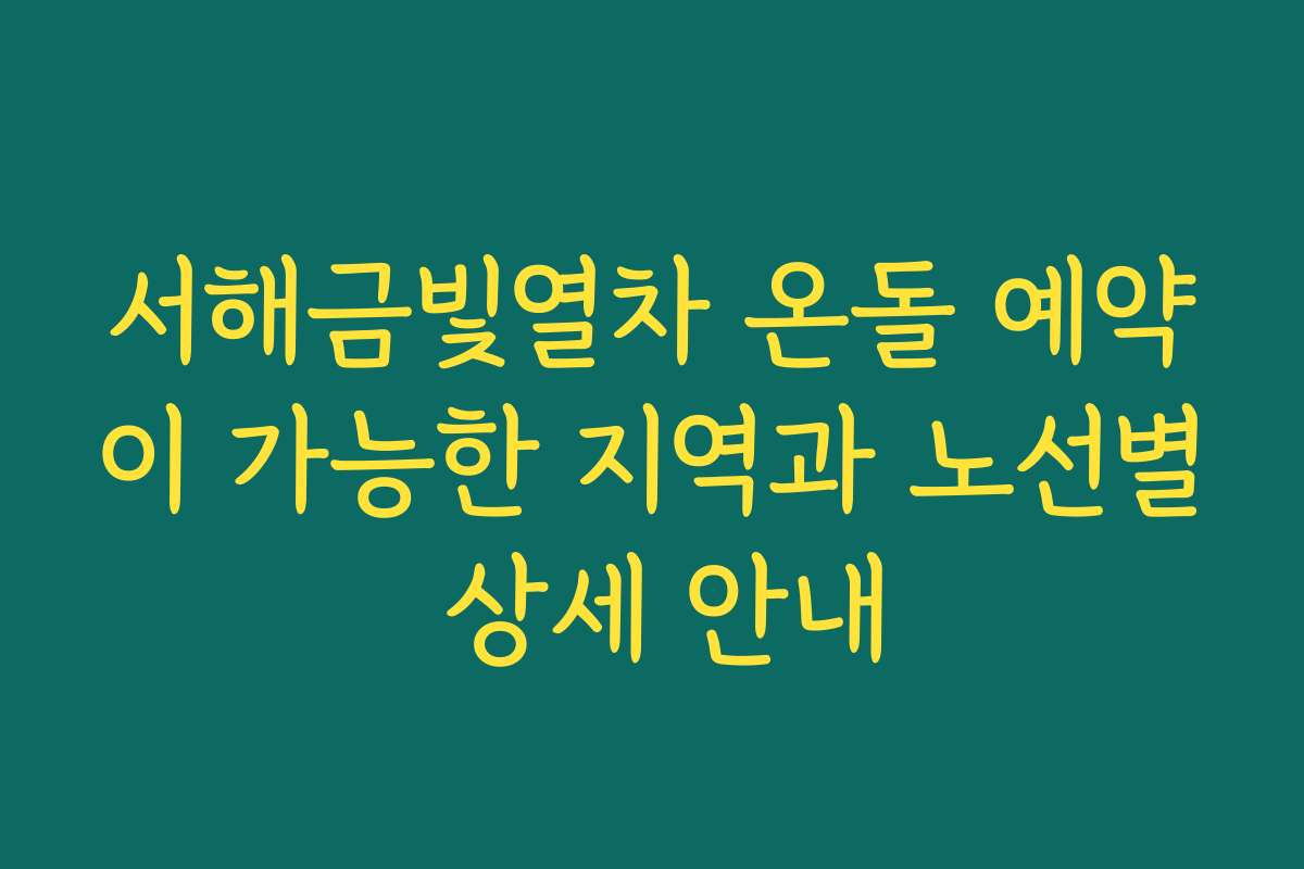 서해금빛열차 온돌 예약이 가능한 지역과 노선별 상세 안내