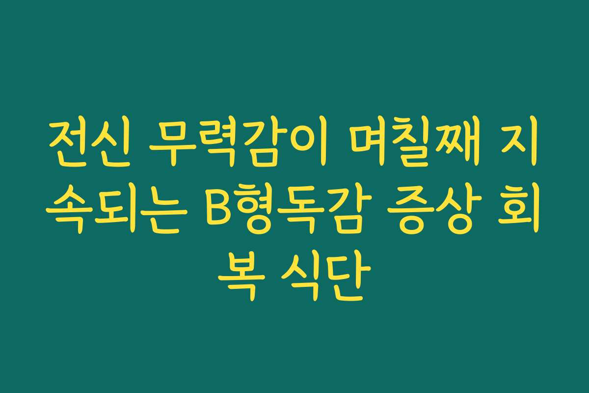 전신 무력감이 며칠째 지속되는 B형독감 증상 회복 식단