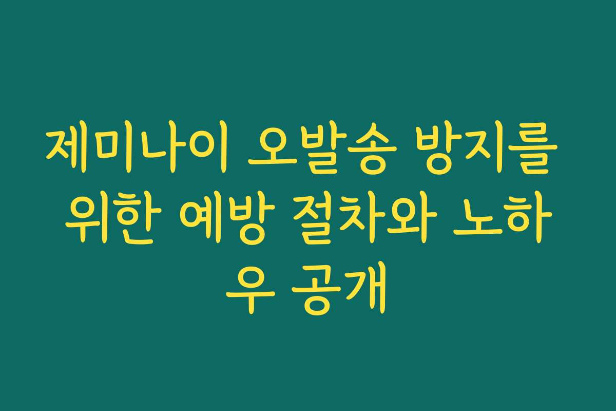 제미나이 오발송 방지를 위한 예방 절차와 노하우 공개