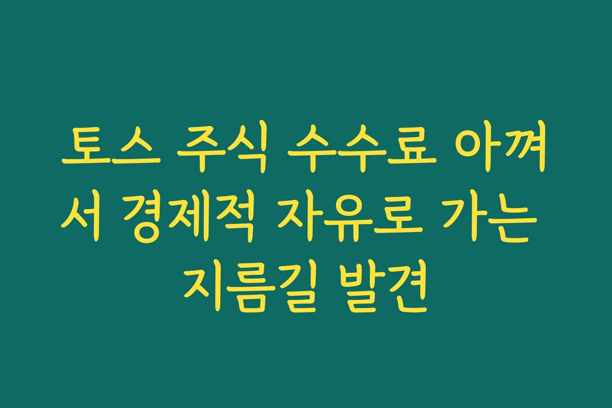 토스 주식 수수료 아껴서 경제적 자유로 가는 지름길 발견