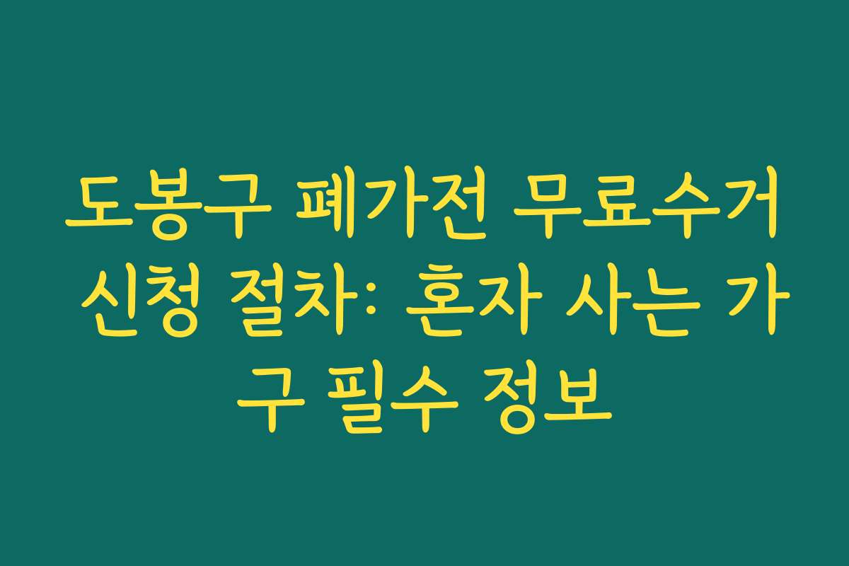 도봉구 폐가전 무료수거 신청 절차: 혼자 사는 가구 필수 정보