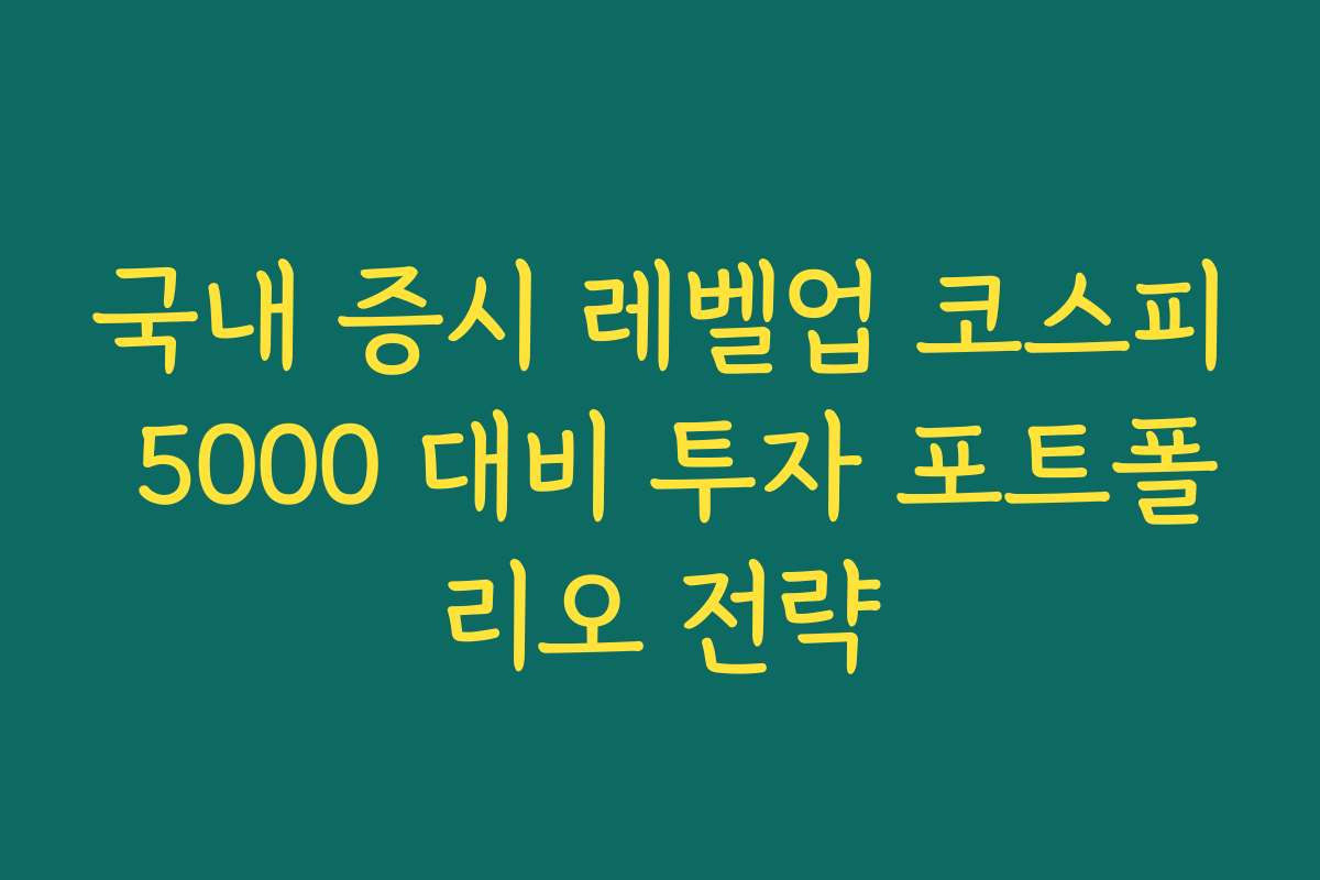 국내 증시 레벨업 코스피 5000 대비 투자 포트폴리오 전략