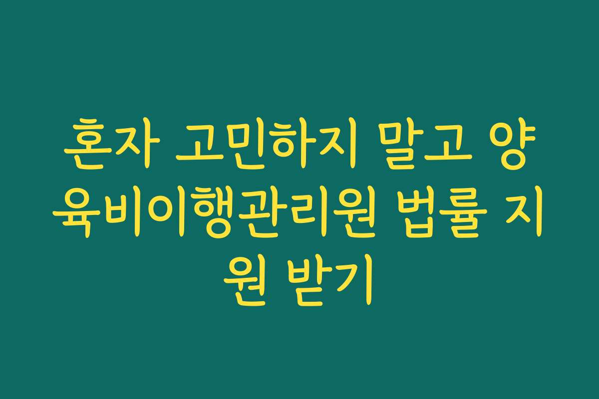 혼자 고민하지 말고 양육비이행관리원 법률 지원 받기