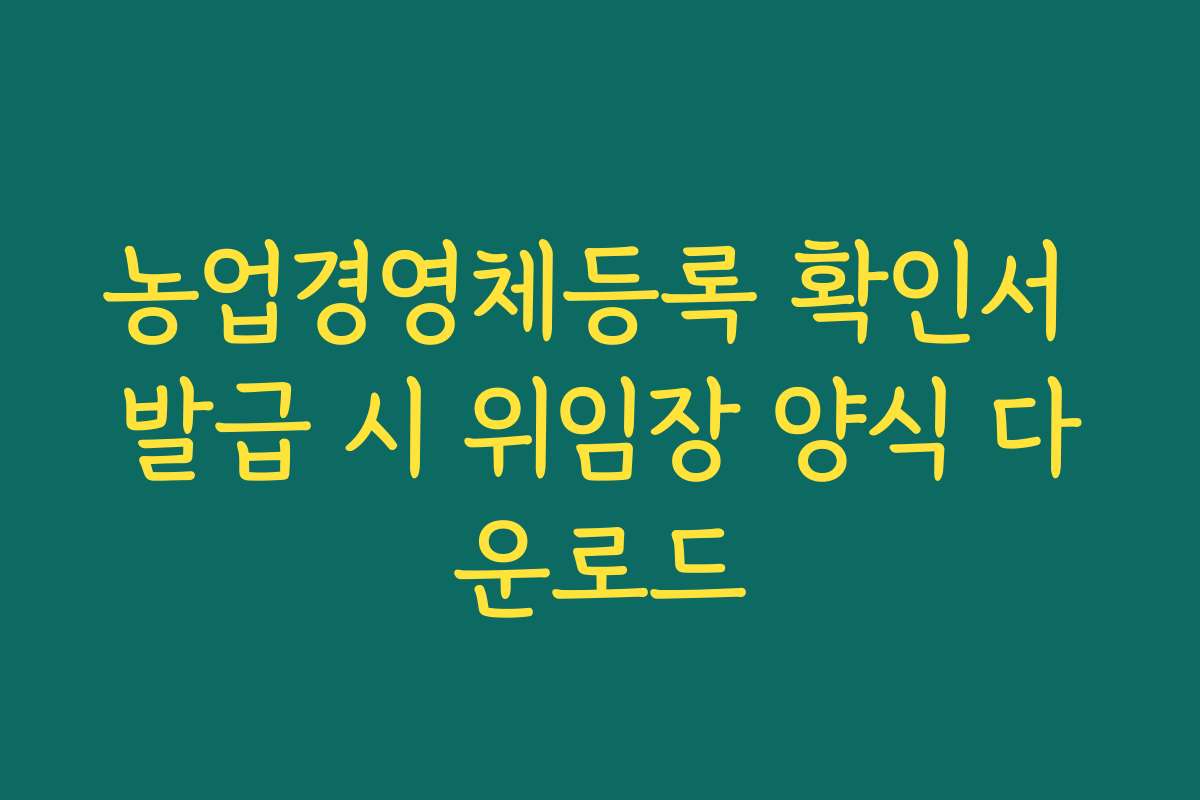 농업경영체등록 확인서 발급 시 위임장 양식 다운로드