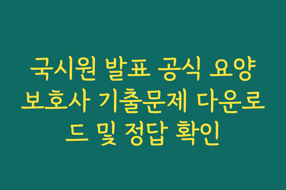 국시원 발표 공식 요양보호사 기출문제 다운로드 및 정답 확인