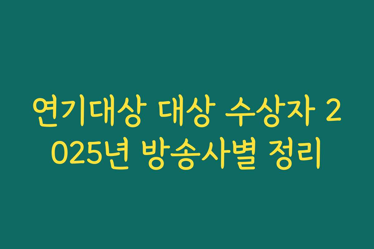 연기대상 대상 수상자 2025년 방송사별 정리