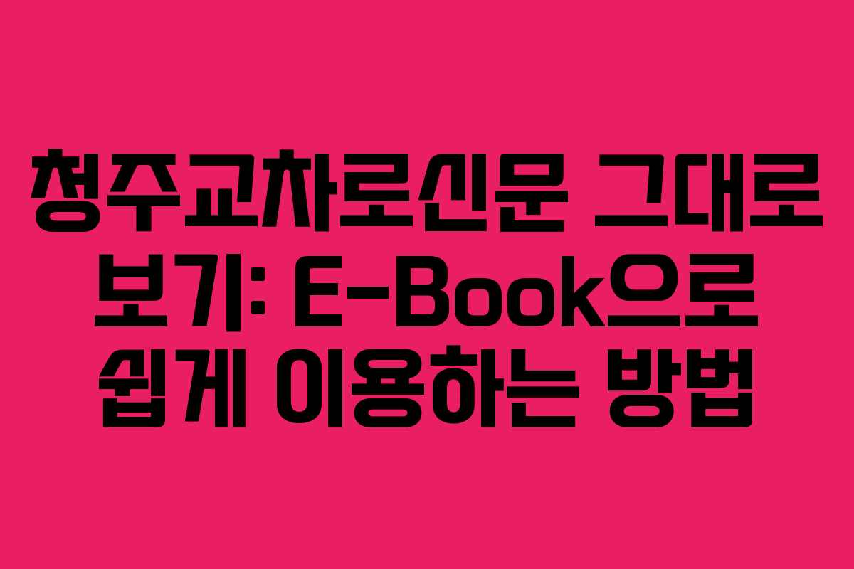 청주교차로신문 그대로 보기: E-Book으로 쉽게 이용하는 방법