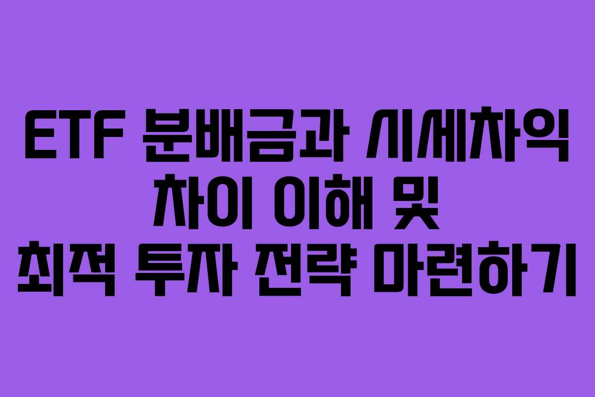 ETF 분배금과 시세차익 차이 이해 및 최적 투자 전략 마련하기