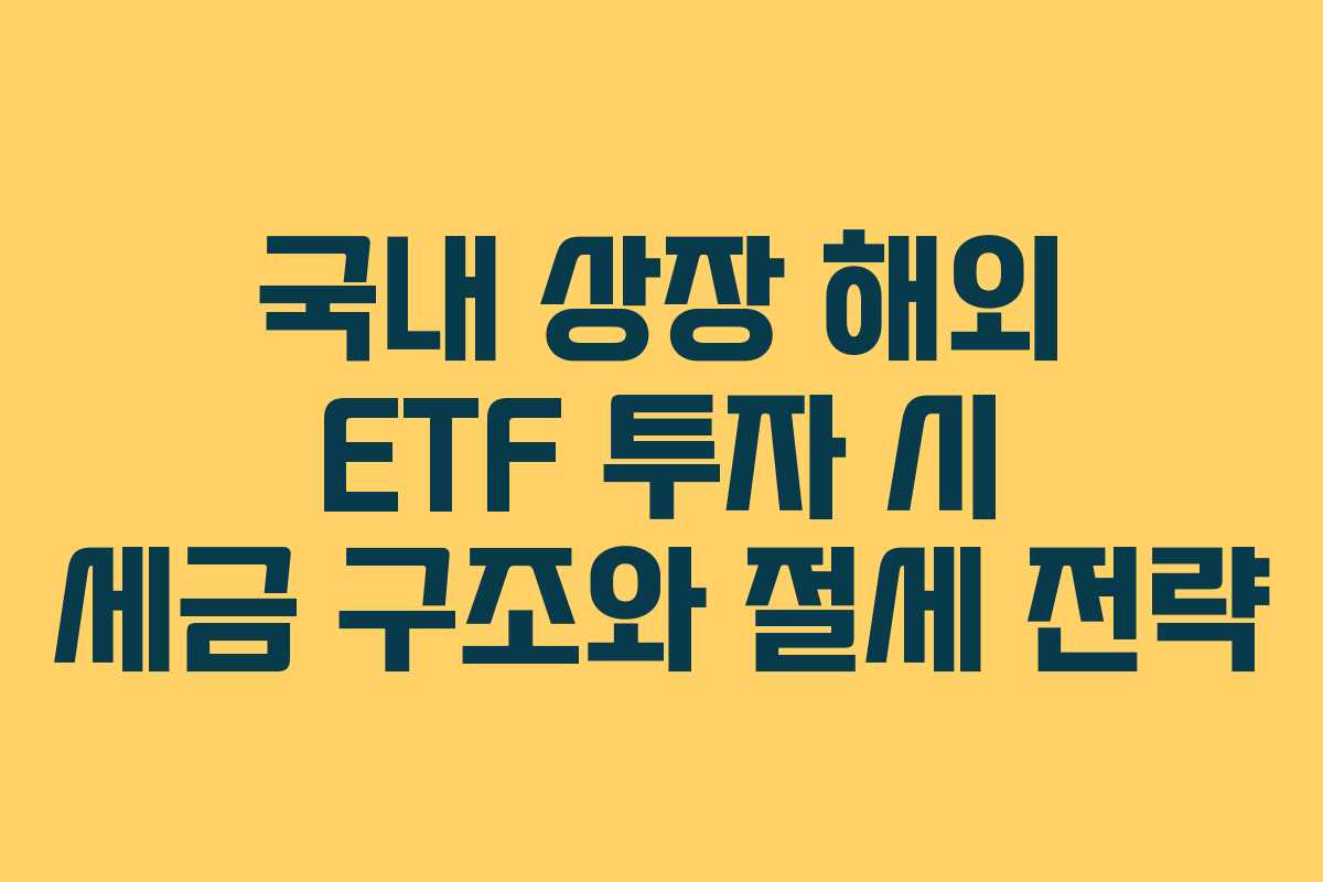 국내 상장 해외 ETF 투자 시 세금 구조와 절세 전략