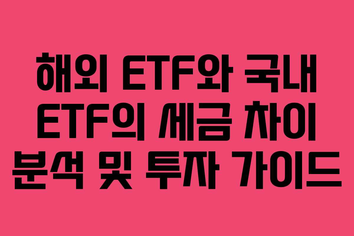 해외 ETF와 국내 ETF의 세금 차이 분석 및 투자 가이드