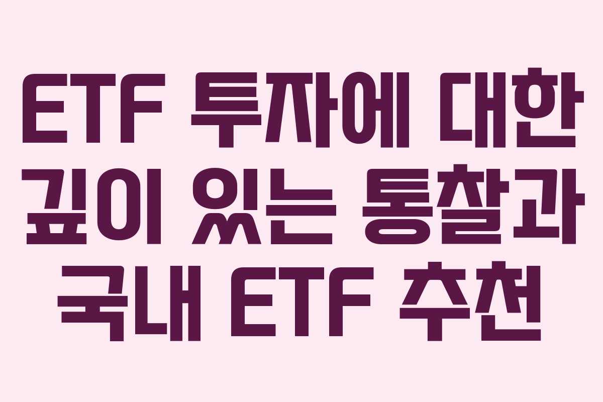 ETF 투자에 대한 깊이 있는 통찰과 국내 ETF 추천