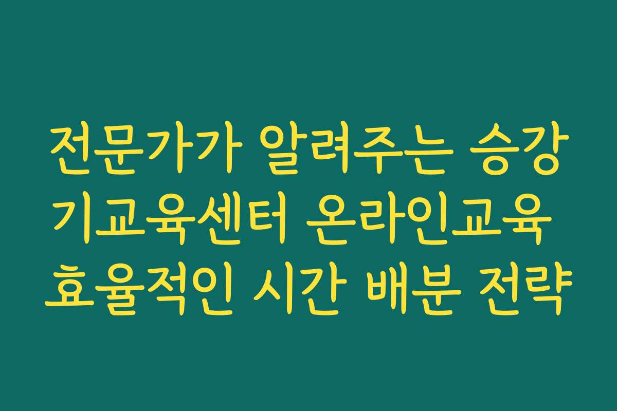 전문가가 알려주는 승강기교육센터 온라인교육 효율적인 시간 배분 전략