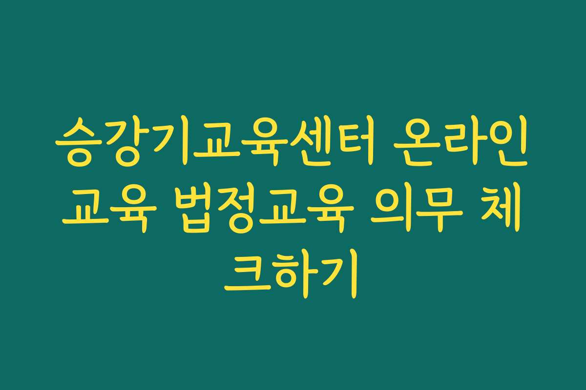 승강기교육센터 온라인교육 법정교육 의무 체크하기
