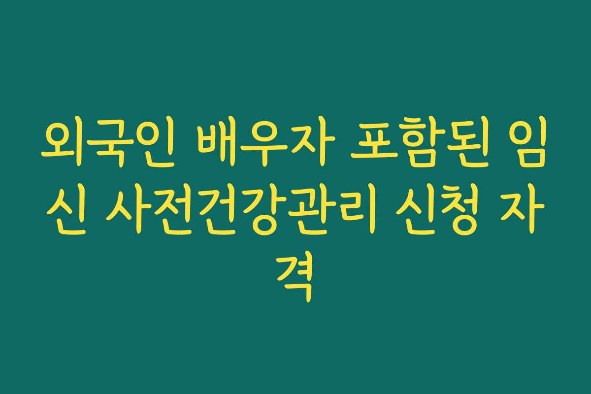 외국인 배우자 포함된 임신 사전건강관리 신청 자격