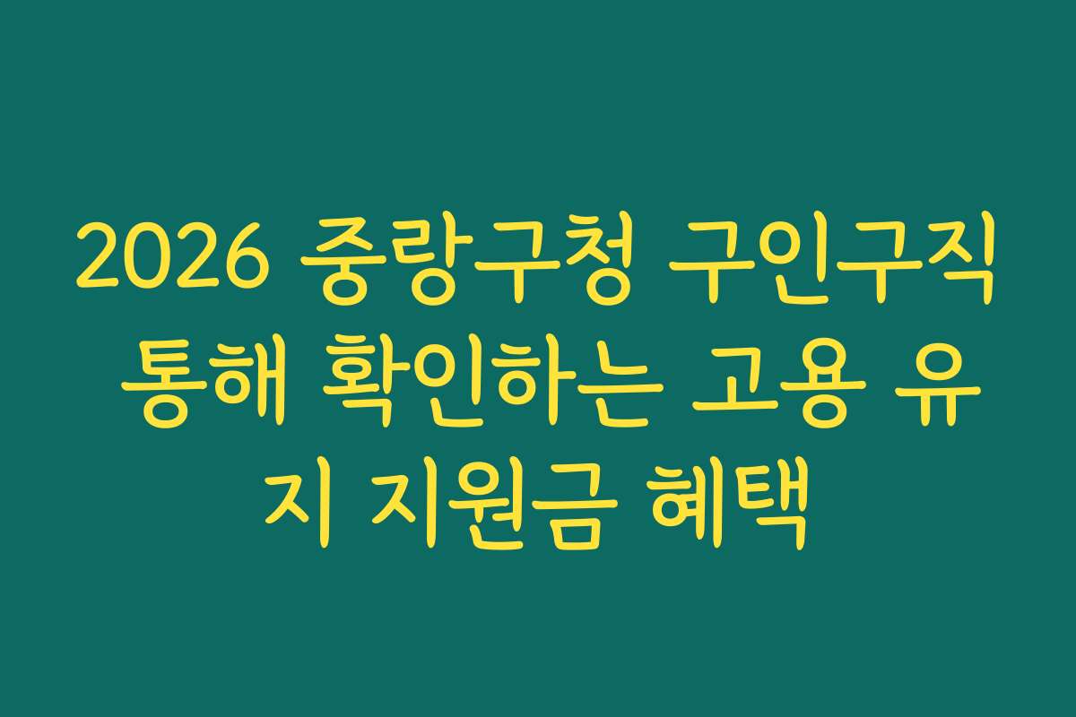 2026 중랑구청 구인구직 통해 확인하는 고용 유지 지원금 혜택