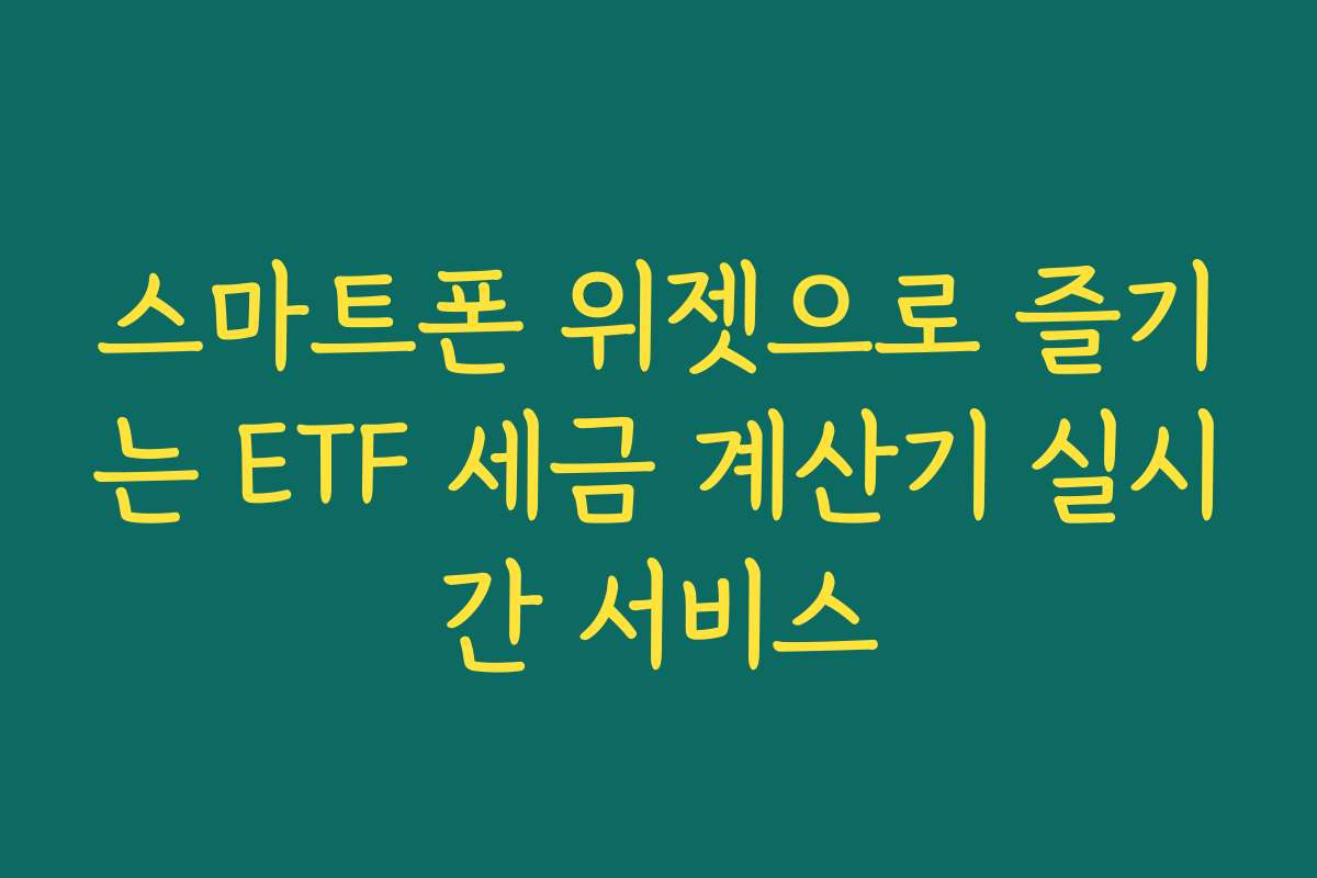 스마트폰 위젯으로 즐기는 ETF 세금 계산기 실시간 서비스