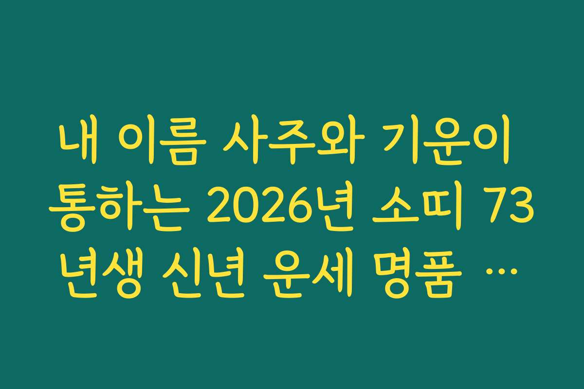 내 이름 사주와 기운이 통하는 2026년 소띠 73년생 신년 운세 명품 해설
