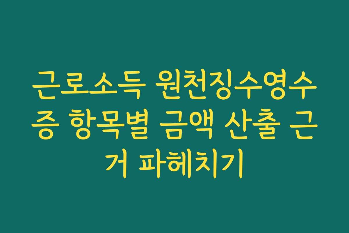 근로소득 원천징수영수증 항목별 금액 산출 근거 파헤치기
