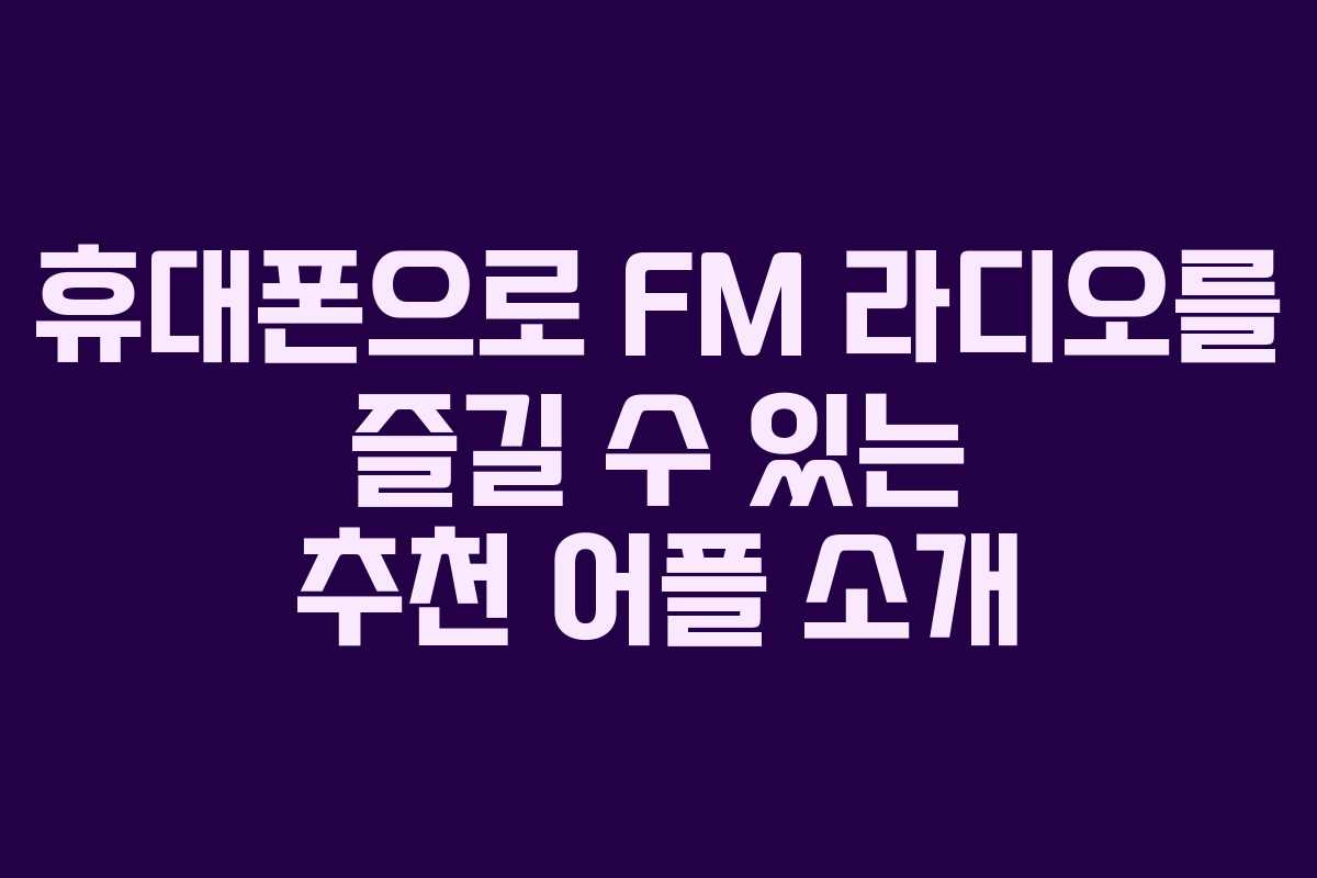 휴대폰으로 FM 라디오를 즐길 수 있는 추천 어플 소개
