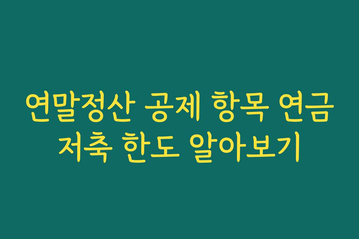 연말정산 공제 항목 연금저축 한도 알아보기