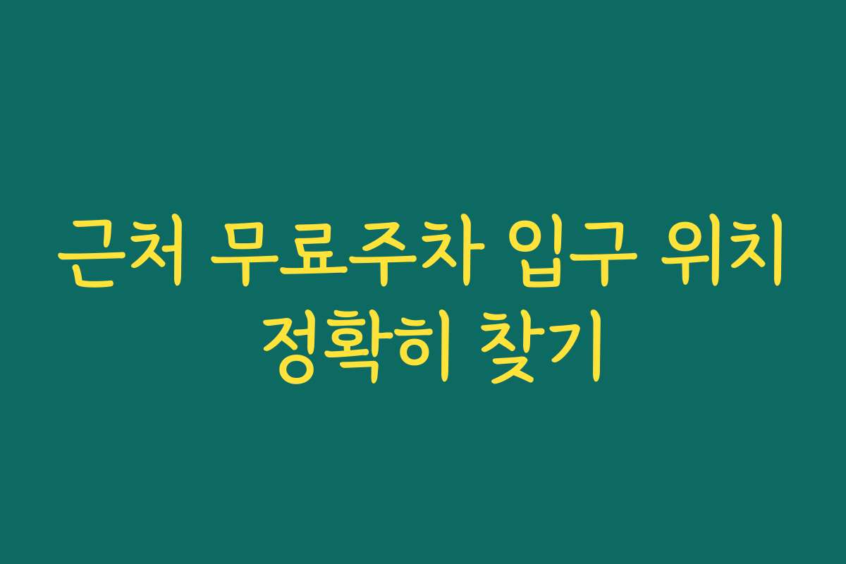 근처 무료주차 입구 위치 정확히 찾기