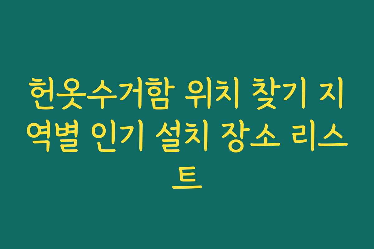 헌옷수거함 위치 찾기 지역별 인기 설치 장소 리스트
