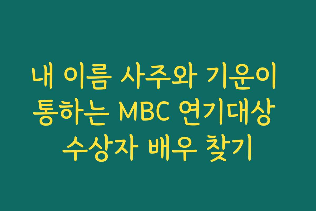 내 이름 사주와 기운이 통하는 MBC 연기대상 수상자 배우 찾기